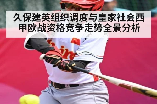 久保建英组织调度与皇家社会西甲欧战资格竞争走势全景分析