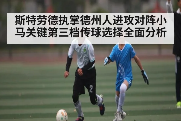 斯特劳德执掌德州人进攻对阵小马关键第三档传球选择全面分析